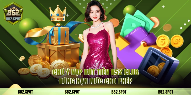 Chú ý nạp rút tiền B52 Club trong hạn mức cho phép