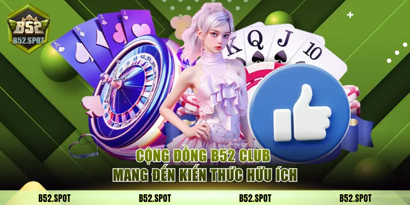 Cộng đồng B52 Club mang đến kiến thức hữu ích