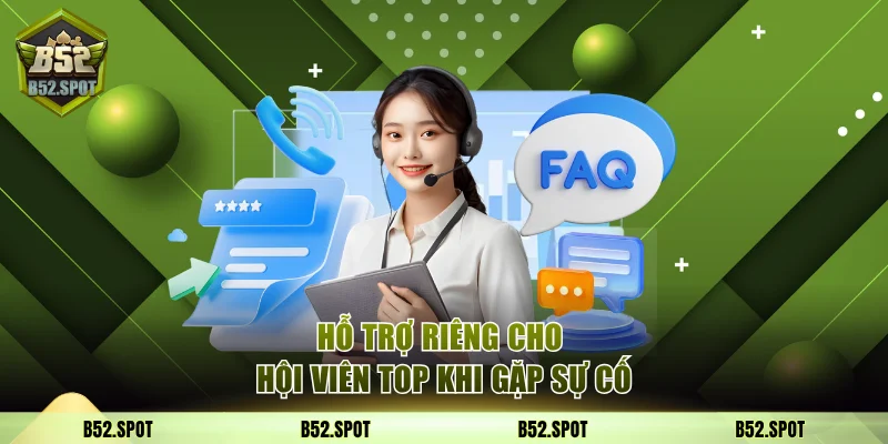 Hỗ trợ riêng cho hội viên top khi gặp sự cố
