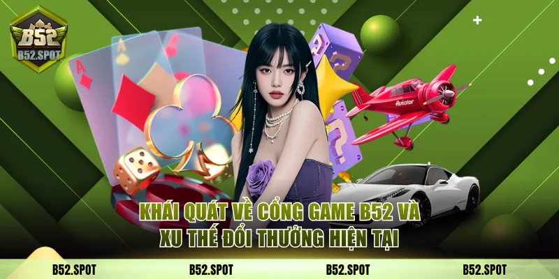 Khái quát về cổng game B52 và xu thế đổi thưởng hiện tại