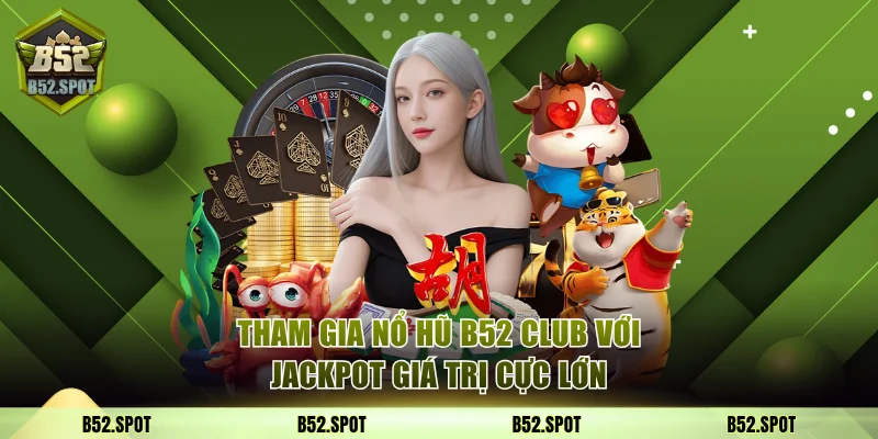 Giới Thiệu B52 Club - Cổng Game Bom Tấn Top Đầu Châu Á 4 Tham gia nổ hũ B52 Club với Jackpot giá trị cực lớn