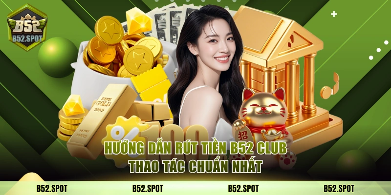 Rút tiền về ngân hàng trong bao lâu? 2 Thao tác rút tiền B52 Club đơn giản, chuẩn xác