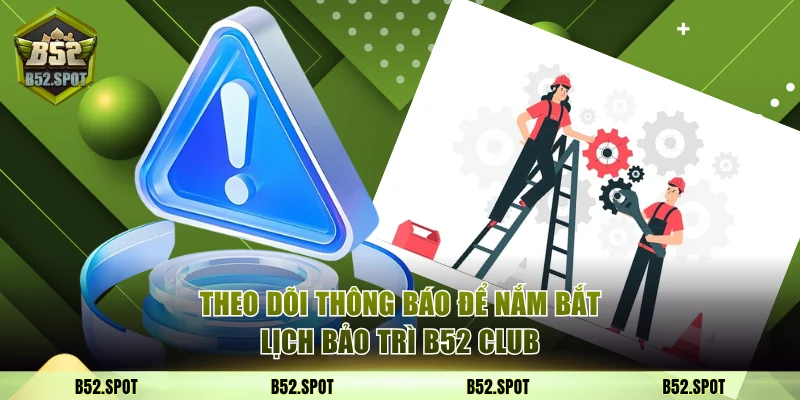 Theo dõi thông báo để nắm bắt lịch bảo trì B52 Club